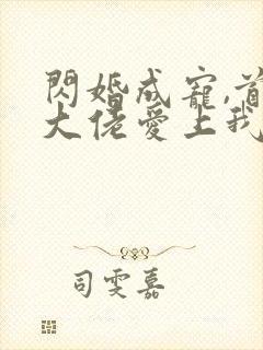 闪婚成宠,首富大佬爱上我