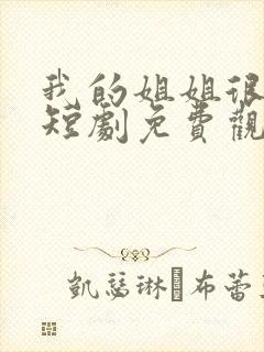 我的姐姐很逆天短剧免费观看全集