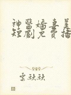 神医娇妻美又飒短剧免费播放