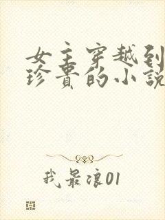 女主穿越到星际珍贵的小说