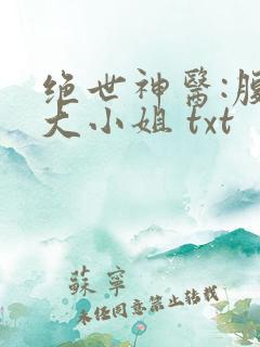 绝世神医:腹黑大小姐 txt