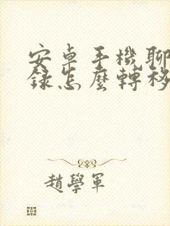 安卓手机聊天记录怎么转移新手机