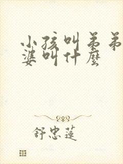 小孩叫弟弟的老婆叫什么