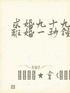 求婚九十九次,离婚一秒钟短剧免费观看