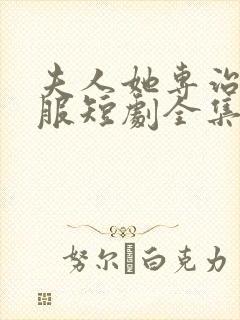 夫人她专治他不服短剧全集免费