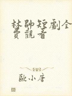 林帅短剧全集免费观看