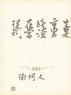 从在线重生:逼我当渣男是吧小说