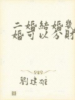 二婚结婚几年离婚可以分财产