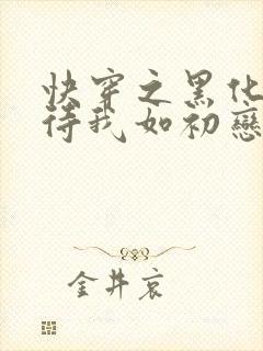 快穿之黑化反派待我如初恋免费阅读