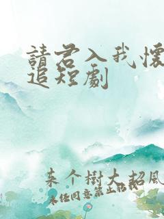 请君入我怀免费追短剧