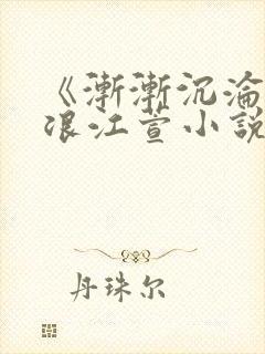 《渐渐沉沦》唐浪江萱小说免费阅读