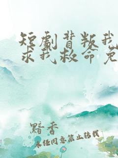 短剧背叛我的人求我救命免费观看