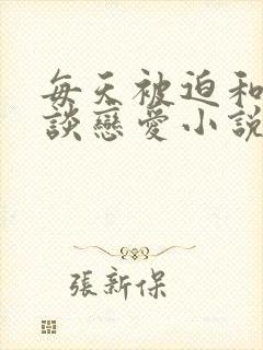 每天被迫和大佬谈恋爱小说免费