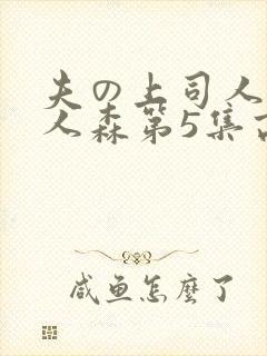 夫の上司人妻黑人森第5集高清