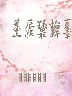 叶辰孙怡夏若雪正版最新章节列表