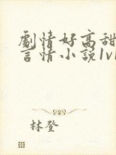 剧情好高甜短篇言情小说1v1h