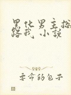 黑化男主总想套路我 小说