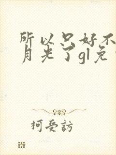 所以只好不当白月光了gl免费阅读