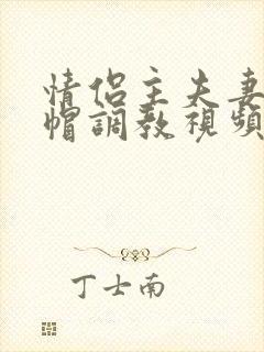 情侣主夫妻主绿帽调教视频