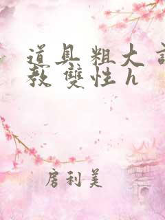 道具 粗大 调教 双性 h