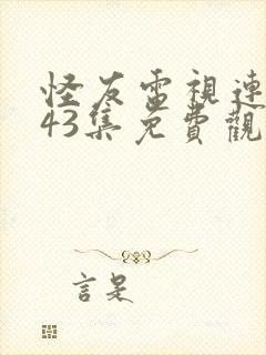 怪友电视连续剧43集免费观看