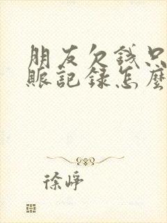 朋友欠钱只有转账记录怎么办