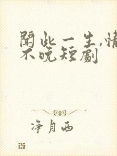闻此一生,情深不晚短剧