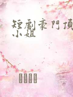 短剧豪门顶级大小姐