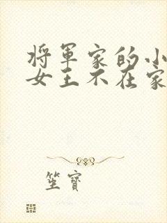 将军家的小娇娘女王不在家