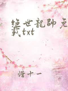 绝世龙帅免费下载txt