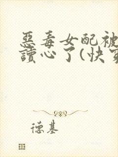 恶毒女配被主角读心了(快穿)