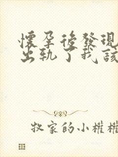 怀孕后发现老公出轨了我该怎么办