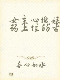 女主心机婊装柔弱上位的古言