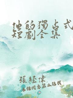 他的独占式心动短剧全集