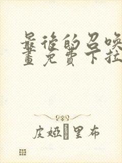 最后的召唤师漫画免费下拉式