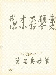 我才不愿意嫁给你小说全文免费阅读