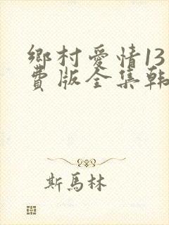 乡村爱情13免费版全集韩剧西瓜