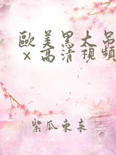 欧美黑大吊xxⅹ高清视频