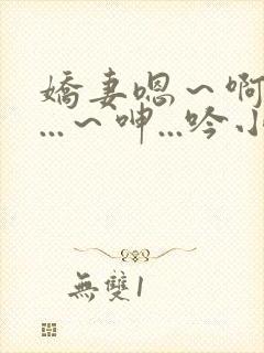 娇妻嗯～啊～叫...～呻...吟小说