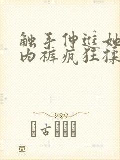 触手伸进她的小内裤疯狂揉摸