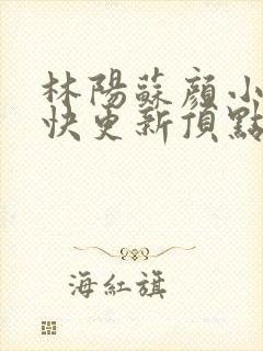 林阳苏颜小说最快更新顶点