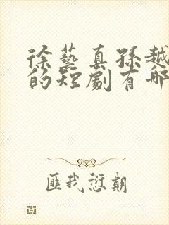 徐艺真孙越主演的短剧有哪些