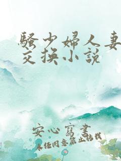 骚少妇人妻多p交换小说