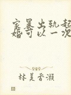 家暴出轨起诉离婚可以一次性判离吗