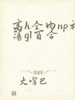 高h全肉np放荡gl百合