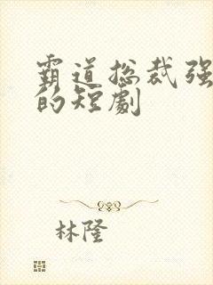 霸道总裁强制爱的短剧