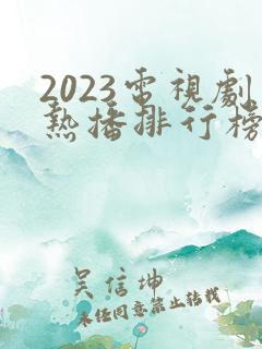 2023电视剧热播排行榜前十名