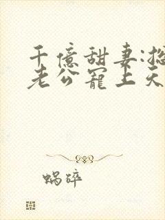 千亿甜妻:总裁老公宠上天