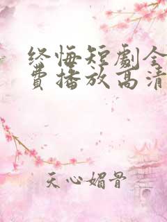 终悔短剧全集免费播放高清