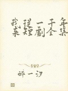 我从一千年中归来短剧全集免费播放